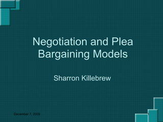 Negotiation and Plea Bargaining Models Sharron Killebrew June 7, 2009 