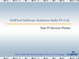 NetPixel Software Solutions India Pvt Ltd Your IT Services Partner Value Leadership through People, Process & Technology 