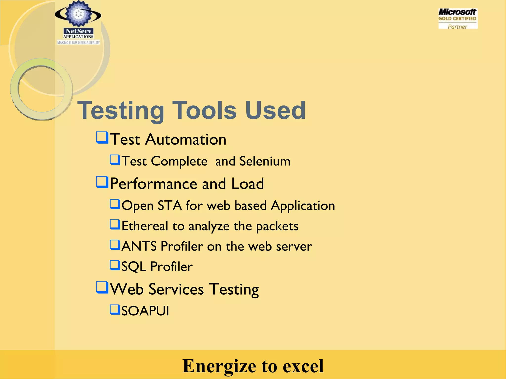 Testing Tools Used Test Automation Test Complete  and Selenium Performance and Load Open STA for web based Application Ethereal to analyze the packets ANTS Profiler on the web server SQL Profiler Web Services Testing SOAPUI 
