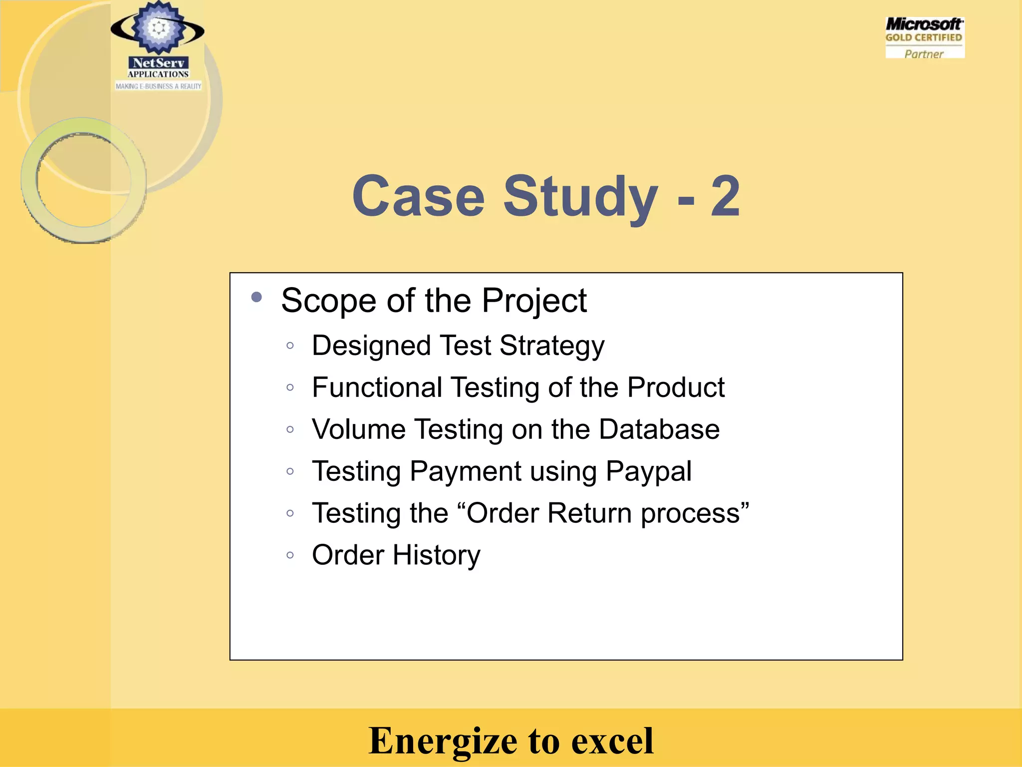 Case Study - 2 Scope of the Project Designed Test Strategy Functional Testing of the Product Volume Testing on the Database Testing Payment using Paypal Testing the “Order Return process” Order History 