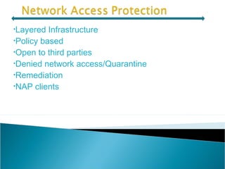 •Layered Infrastructure
•Policy based
•Open to third parties
•Denied network access/Quarantine
•Remediation
•NAP clients
 