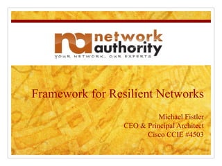 Framework for Resilient Networks Michael Fistler CEO & Principal Architect Cisco CCIE #4503 