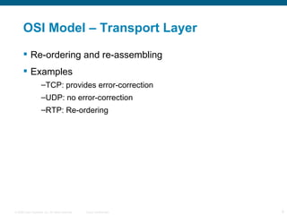 OSI Model – Transport Layer Re-ordering and re-assembling Examples TCP: provides error-correction UDP: no error-correction RTP: Re-ordering 