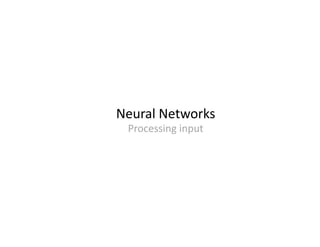 Neural Networks
 Processing input
 