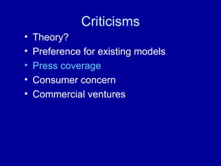 Criticisms Theory? Preference for existing models Press coverage Consumer concern Commercial ventures 