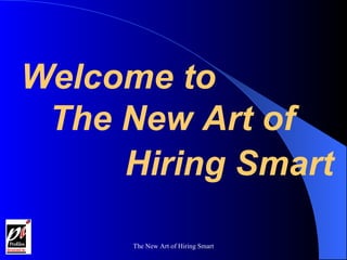Welcome to The New Art of  Hiring Smart 