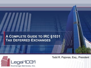 A C OMPLETE  G UIDE   TO  IRC §1031 T AX  D EFERRED  E XCHANGES Todd R. Pajonas, Esq., President 
