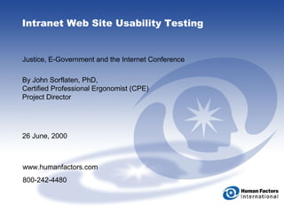 1
Intranet Web Site Usability Testing
Justice, E-Government and the Internet Conference
By John Sorflaten, PhD,
Certified Professional Ergonomist (CPE)
Project Director
26 June, 2000
www.humanfactors.com
800-242-4480
 
