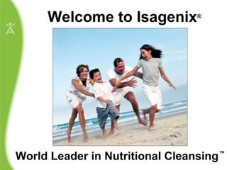 Welcome to Isagenix World Leader in Nutritional Cleansing ® ™ 