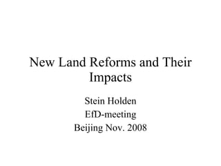 New Land Reforms and Their Impacts Stein Holden EfD-meeting Beijing Nov. 2008 