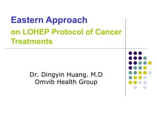 Eastern Approach   on LOHEP Protocol of Cancer Treatments Dr. Dingyin Huang. M.D Omvib Health Group 