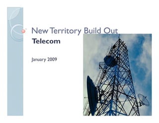 New Territory Build Out
Telecom

January 2009
 
