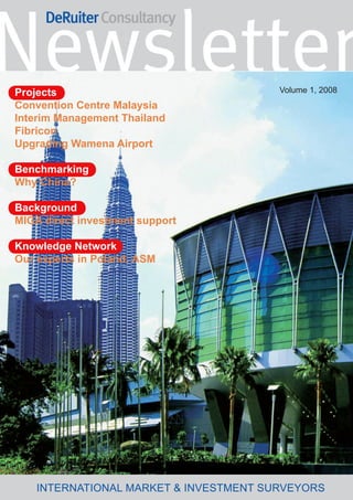 Volume 1, 2008
Projects
Convention Centre Malaysia
Interim Management Thailand
Fibricon
Upgrading Wamena Airport

Benchmarking
Why China?

Background
MIGA direct investment support

Knowledge Network
Our experts in Poland: ASM




    INTERNATIONAL MARKET & INVESTMENT SURVEYORS
 
