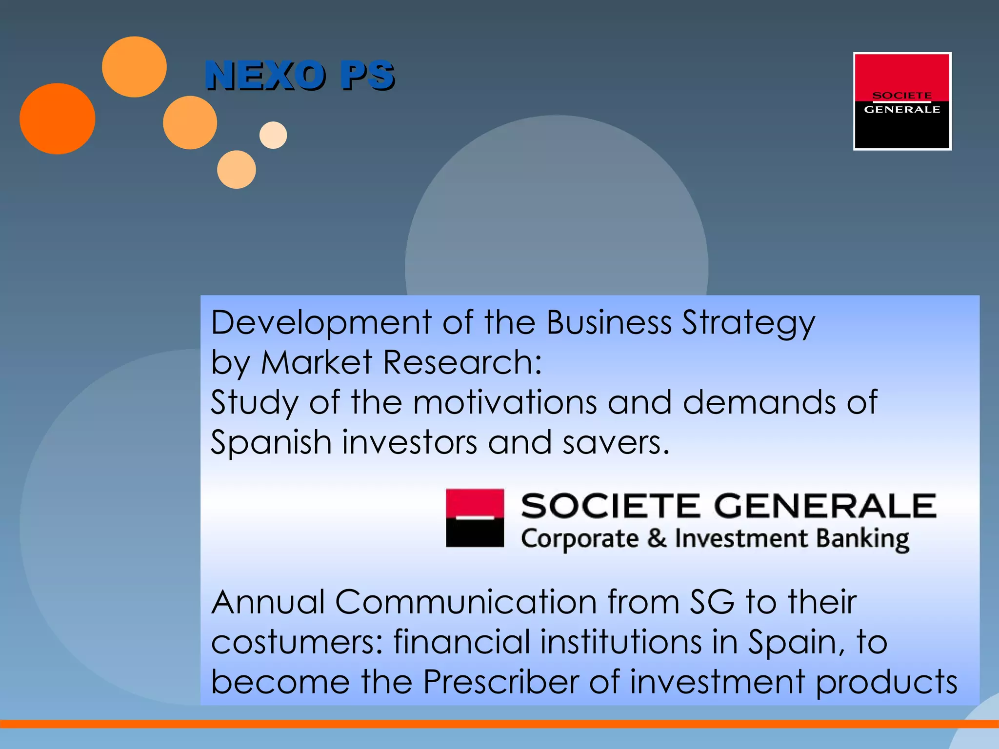 NEXO PS Development of the Business Strategy  by Market Research: Study of the motivations and demands of Spanish investors and savers. Annual Communication from SG to their costumers: financial institutions in Spain, to become the Prescriber of investment products 