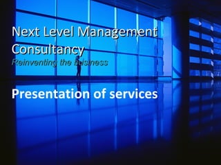 Next Level Management Consultancy  Reinventing the business Presentation of services 