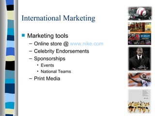 International Marketing Marketing tools Online store @  www.nike.com Celebrity Endorsements Sponsorships Events National Teams Print Media  