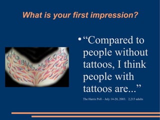 What is your first impression? “ Compared to people without tattoos, I think people with tattoos are...”   The Harris Poll – July 14-20, 2003.  2,215 adults  