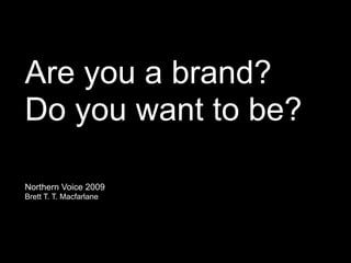 Are you a brand?
Do you want to be?

Northern Voice 2009
Brett T. T. Macfarlane
 