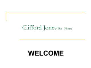 WELCOME Clifford Jones  BA  (Hons) 