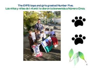 The EYFS boys and girls greeted Number Five. Los niños y niñas de Infantil le dieron la bienvenida a Número Cinco .   4 