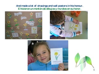 And made a lot of drawings and wall posters in his honour. E hicieron un montón de dibujos y murales en su honor. 5 