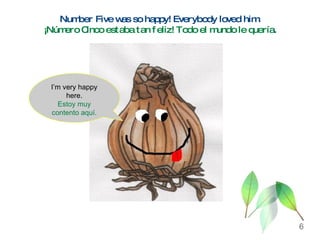 Number Five was so happy! Everybody loved him. ¡Número Cinco estaba tan feliz! Todo el mundo le quería . I’m very happy here. Estoy muy contento aquí. 6 