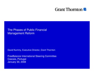 The Phases of Public Financial
Management Reform




David Nummy, Executive Director, Grant Thornton

FreeBalance International Steering Committee
Cascais, Portugal
January 30, 2008
 