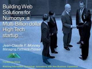 Building Web
Solutions for
Numonyx a
Multi-Billion dollar
High Tech
startup…
Jean-Claude F. Monney
Managing Partner/e-Pioneer



The Monney Group
Matching Information Technology Innovations with New Business Capabilities
 