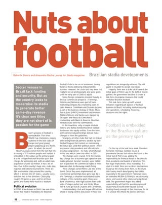 Nuts about
football                                                                                Brazilian stadia developments
Roberto Siviero and Alexandre Rocha Loures for Stadia magazine


                                                      football clubs to be run as businesses, issuing      regulations are stringently enforced. The old
                                                      balance sheets and being independently               guard is reluctant to accept new ideas.
  Soccer venues in                                    audited. However, the clubs said they were not           Happily, there was a strike back towards the
  Brazil lack funding                                 ready to be run professionally and were given        initial goals of Pelé’s Law. In the light of investi-
                                                      until the early part of 2000 to adjust.              gations, the government decided to create a
  and security. But as                                   Many foreign companies invested heavily in        task force to propose measures that could
  the country looks to                                the top commercial prospects – Flamengo,             revitalise Brazilian football.
                                                      Grêmio and Palmeiras were part of Swiss                  This task force came up with several
  modernise its stadia                                marketing company ISL’s marketing plans in           initiatives regarding all aspects of football
                                                      Latin America; Corinthians and Cruzeiro became       business in Brazil, including stadium security
  to generate better                                  a part of the business strategy of Hicks, Muse,      and operations, scheduling, financing
  game-day revenue                                    Tate & Furst (HMTF) investment fund interests;       structures and fan rights.
                                                      Atlético Mineiro and Santos were tapped by
  it’s clear one thing                                Octagon; and Vasco da Gama had a
                                                      relationship with Bank of America. Brazilian
  they are not short of is                            football clubs were hot commodities.
                                                                                                           Football is embedded
  passion for the game                                   In the meantime, only a couple of clubs
                                                      (Vitória and Bahia) transformed their football
                                                                                                           in the Brazilian culture
                                                      businesses into equity entities. Even the ones
                  razil’s prowess in football is      with commercial partnerships did not make




B
                  unmistakable. Five times            changes to meet the guidelines.
                                                                                                           as the primary sport
                  World Cup champions, players           Strangely, all other clubs that had not linked
                  scattered in the best clubs of      with strong financial partners, backed by state
                  Europe and great young              football leagues that insisted on maintaining
                  players popping up at a frantic     the status quo, used their political power – there
                  pace. So what’s the secret?         are several club presidents and officials who            On the top of the task force work, President
    Brazil’s success comes from the fact that it is   are also congressmen – to make small changes         Fernando Henrique Cardoso issued a
a country of 170 million people and football is       in the law, which came into effect in 2001.          presidential decree that returns the focus to the
embedded in the culture as the primary sport.            The changes were crucial. First, the manda-       initial text of Pelé’s Law, adding the
It is the only professional Brazilian sport that      tory change into a business-type operation was       responsibility for financial losses of the clubs to
charges for admission and, with an adult male         made optional. Second, investors were forbid-        their presidents and boards of directors. This
population of over 50 million, it has a lot of        den to purchase the commercial rights of more        has huge implications, since nowadays, if a
fans. Due to the country’s huge size, clubs play      than one club, to discourage match fixing.           club is in debt, there are no direct mechanisms
regional and national tournaments. There are             These changes turned Pelé’s Law into a time       to pursue the money from them, so the clubs
584 professional clubs around the country,            bomb. Since they were implemented, all               don’t worry much about paying their debts,
which is divided into 27 states – usually every       commercial partnerships have gone sour. ISL’s        especially to the government. Flamengo owes
state has two to five divisions. Clubs play           and Flamengo, a situation exacerbated by the         an estimated R$30m (US$8m) to social security
roughly 90 games a year, and for all those            collapse of the marketing giant, Vasco and           alone, and several other clubs carry significant
games and teams there must be a stadium.              Bank of America, with legal actions from both        debt. The government hopes this added
                                                      sides, Octagon pulled out, and Hicks, Muse,          responsibility will halt the spending sprees of
Political evolution                                   Tate & Furst got out of Cruzeiro and Corinthians.    clubs trying to build better squads but not
In 1998, a law known as Pelé’s Law was intro-            Understandably, club and league officials are     looking closely enough at their revenues. So far
duced that made it mandatory for Brazilian            afraid of losing control and power if these new      it is unclear the effects the decree will have.


 62       showcase special 2002 stadia magazine
 