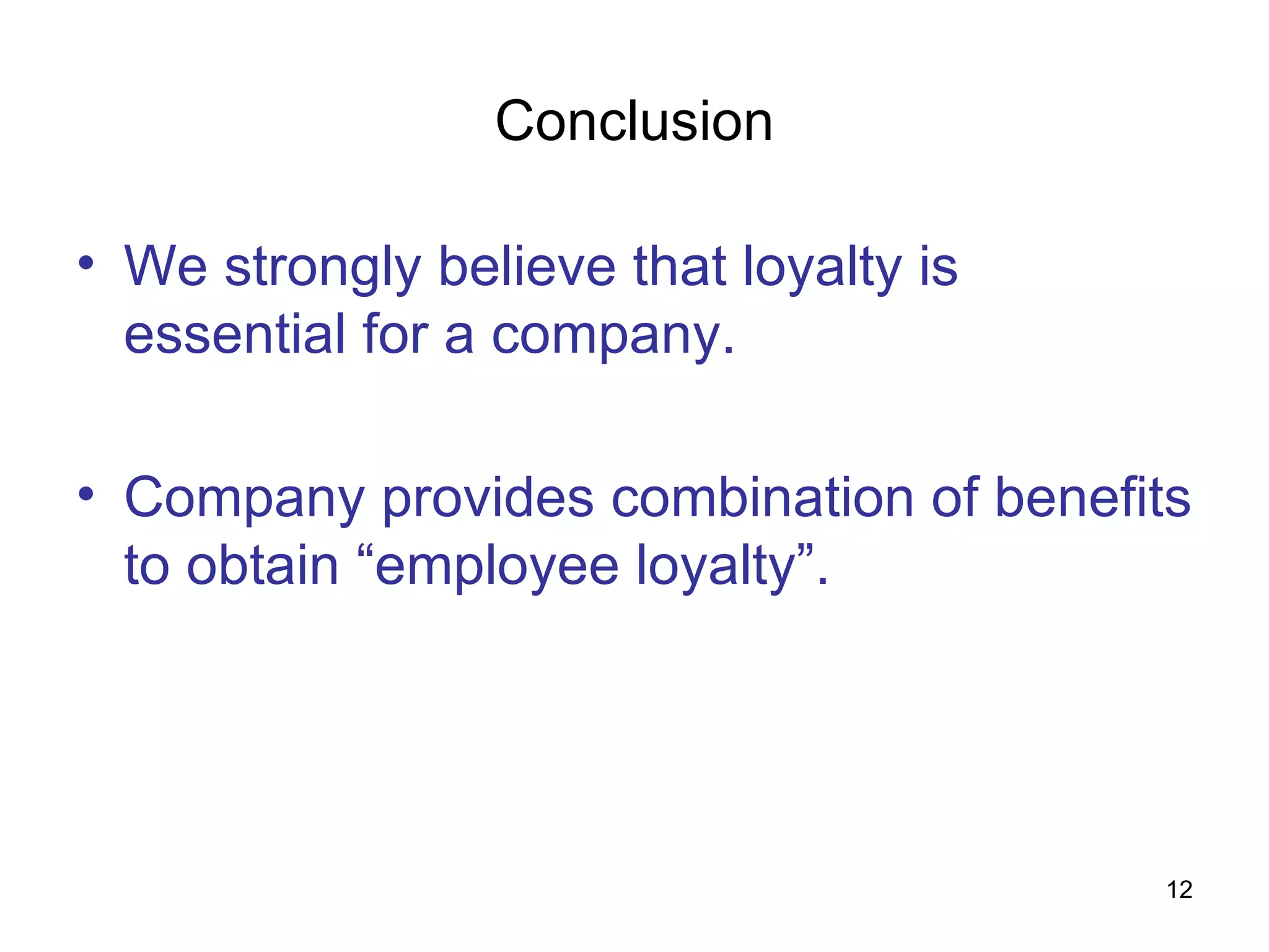 Conclusion We strongly believe that loyalty is essential for a company.  Company provides combination of benefits to obtain “employee loyalty”. 