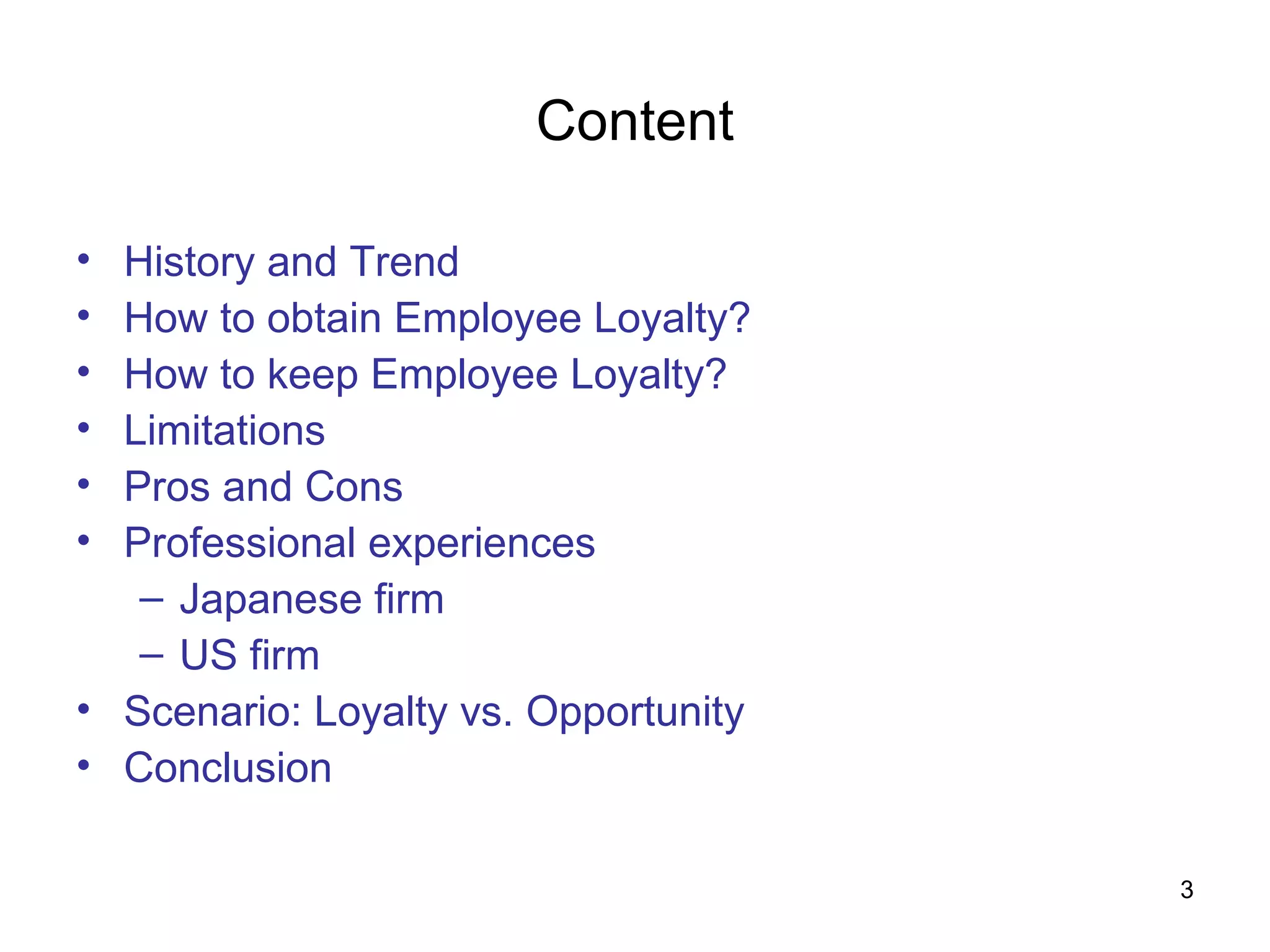 Content History and Trend How to obtain Employee Loyalty? How to keep Employee Loyalty? Limitations Pros and Cons  Professional experiences  Japanese firm  US firm Scenario: Loyalty vs. Opportunity Conclusion 