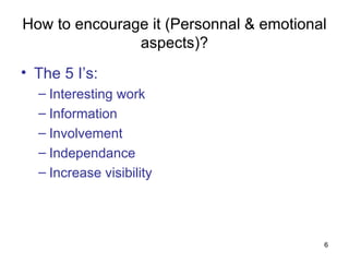 How to encourage it (Personnal & emotional aspects)? The 5 I’s: Interesting work Information  Involvement Independance Increase visibility 