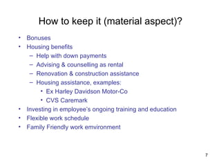How to keep it (material aspect)? Bonuses Housing benefits Help with down payments Advising & counselling as rental Renovation & construction assistance Housing assistance, examples: Ex Harley Davidson Motor-Co CVS Caremark Investing in employee’s ongoing training and education Flexible work schedule Family Friendly work emvironment 