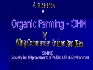A  slide show  on Organic Farming - OHM by Wing Commander Krishna Rao (Retd.) SIMPLE Society for IMprovement of Public Life & Environment 