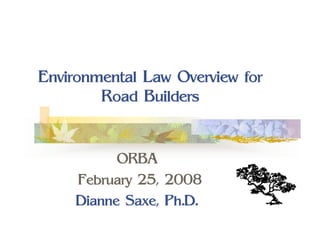 Environmental Law Overview for
        Road Builders


           ORBA
     February 25, 2008
     Dianne Saxe, Ph.D.
 