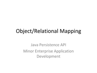Object/Relational Mapping Java Persistence API Minor Enterprise Application Development 