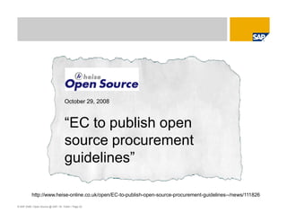 © SAP 2008 / Open Source @ SAP / M. Yolton / Page 22
October 29, 2008
“EC to publish open
source procurement
guidelines”
http://www.heise-online.co.uk/open/EC-to-publish-open-source-procurement-guidelines--/news/111826
 