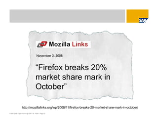 © SAP 2008 / Open Source @ SAP / M. Yolton / Page 23
November 3, 2008
“Firefox breaks 20%
market share mark in
October”
http://mozillalinks.org/wp/2008/11/firefox-breaks-20-market-share-mark-in-october/
 