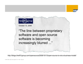 © SAP 2008 / Open Source @ SAP / M. Yolton / Page 35
October 13, 2008
“The line between proprietary
software and open source
software is becoming
increasingly blurred ...”
http://blogs.the451group.com/opensource/2008/10/13/open-source-is-not-a-business-model/
 