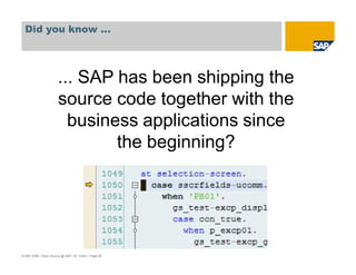 © SAP 2008 / Open Source @ SAP / M. Yolton / Page 45
... SAP has been shipping the
source code together with the
business applications since
the beginning?
Did you know ...
 