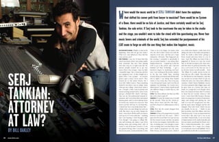 On Tour with Shure 2726 www.shure.com
ON TOUR WITH SHURE: Alright, so start at the
beginning, when did you get into music?
What were your influences? How did this
crazy journey start?
SERJ TANKIAN: I was one of those kids that
wasn’t into music when I was young, unlike
most musicians that have been playing
since they were six or eight years old. My
parents actually wanted me to get into
music when I was younger, ‘cause my dad’s
a beautiful singer. He’s a musician and he’s
got a gorgeous voice. So they bought me a
guitar when I was younger… an acoustic
guitar, I gave it away. I never used it. They
wanted me to take piano lessons, but I
never did, I didn’t want to. Then something
clicked in me when I was in college, when
I first got into college. I don’t know what it
was. I bought a little Casio keyboard and
started messing around with it, then I went
and got a Roland D50, which I still keep.
That was my first professional musical in-
strument, and I went from there and started
playing guitar, and I’ve been playing music
for twenty-one, twenty-two years now. That
shows you how old I am. So, it’s kinda like,
I started late but it was kinda funny that…
I think when you start things late and you
really like them, you are more hungry for
them, ‘cause there’s all this stuff you want to
catch up on. So I went really fast… anything
that I was learning, I went through it fast.
Even though I was going to college full-
time and working, any chance I got I’d be
playing music and writing music, and, of
course, it was all because I loved it. It was
the passion driving what I was doing, and
then at one point, I realized that this is what
I have to do to be happy. No matter what
else I do, this is what I need to do with the
majority of my time, and that was a huge
realization, obviously. That happened one
late evening, I remember it specifically. It
was an actual incident. I was taking these
Kaplan classes for… I signed up to take the
LSAT to go to law school, and I had just
finished Cal State Northridge… I got a
bachelor’s degree in marketing and busi-
ness. I was working in the jewelry industry
in the day, just totally busy, traveling
around, doing conventions and all that stuff,
and at nights I was taking these Kaplan
classes. It was a rainy day, I was in my jeep,
I was driving back home, and it was like an
epiphany. I’m [thinking], ‘Do I want to be a
damn lawyer?’ I had to kind of push myself
into different things to realize that no, this
is not for me.
OTWS: Your latest album, was that your fifth
that you’ve been a part of?
TANKIAN: If I count the System ones, it would
be the seventh. There are five System al-
bums, there’s Serart and Elect The Dead…
and then a bunch of collaborations as far as
tracks.
OTWS: How has the sound changed from
album to album?
TANKIAN: As far as the progression of sounds
between records over the years… Well I
guess the first record that I ever put out was
the first System record, and that was pretty
raw. It was very energetic, kind of like a live
vibe, recording-wise, even though it wasn’t
a live recording, but it was that kind of vibe,
and I think it progressed over the years.
With Toxicity, our second record, I think it
was a little more mature, a little more of us
taking our time in the studio and getting to
know the studio a little better; getting to
know sounds and tones better in a lot of
ways. Steal This Album was kind of like a
piggyback of Toxicity in a way, the record
that we all had recorded at the same time,
and then kind of perfected thereafter, that
was a cool record. To me, that was one of
my favorite System records actually… Steal
This Album. It’s a really diverse record, it’s
more like my vibe, I think. Then after that
we did Mezmerize and Hypnotize, and that
was our last two records which we put out
within the same year; those had a different
variation, I think. Daron [Malakian, System
of a Down guitarist] had a bigger input, and
he grew more as a lyricist and came on
board. As a songwriter, even though I don’t
have a lot of physical music that I’ve written
on those last two records, whatever I did
write, I wrote them fully because I became
more of a songwriter in terms of instrumen-
talists and writing and playing my own
stuff. So it was all a progression over time,
and the music tastes changed, and the vibe
changed. Then with Serart, which was put
out actually, let me see… I think we put
that out before Steal This Album, with Arto
[Tunçboyaciyan]. It was an improvisational
record that I did, and I put it out on my
own label, Serjical Strike. It was seven days
of improvisation in the studio basically, and
just two artists, myself and my friend, Arto.
He’s a multi-instrumentalist, I’m a multi-
instrumentalist, he’s a singer, I’m a singer,
so we both just went in and dabbled. You’ve
got stuff from world vibe to experimental to
W
 