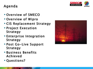 Agenda Overview of SMECO Overview of Wipro CIS Replacement Strategy Project Execution Strategy Enterprise Integration Strategy Post Go-Live Support Strategy Business Benefits Achieved Questions? 