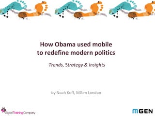 How Obama used mobile  to redefine modern politics   Trends,  S trategy & Insights   by Noah Koff, MGen London 