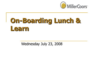 On-Boarding Lunch & Learn Wednesday July 23, 2008 