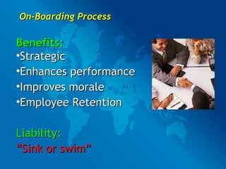 On-Boarding Process Benefits: Strategic Enhances performance Improves morale Employee Retention Liability: “ Sink or swim” 