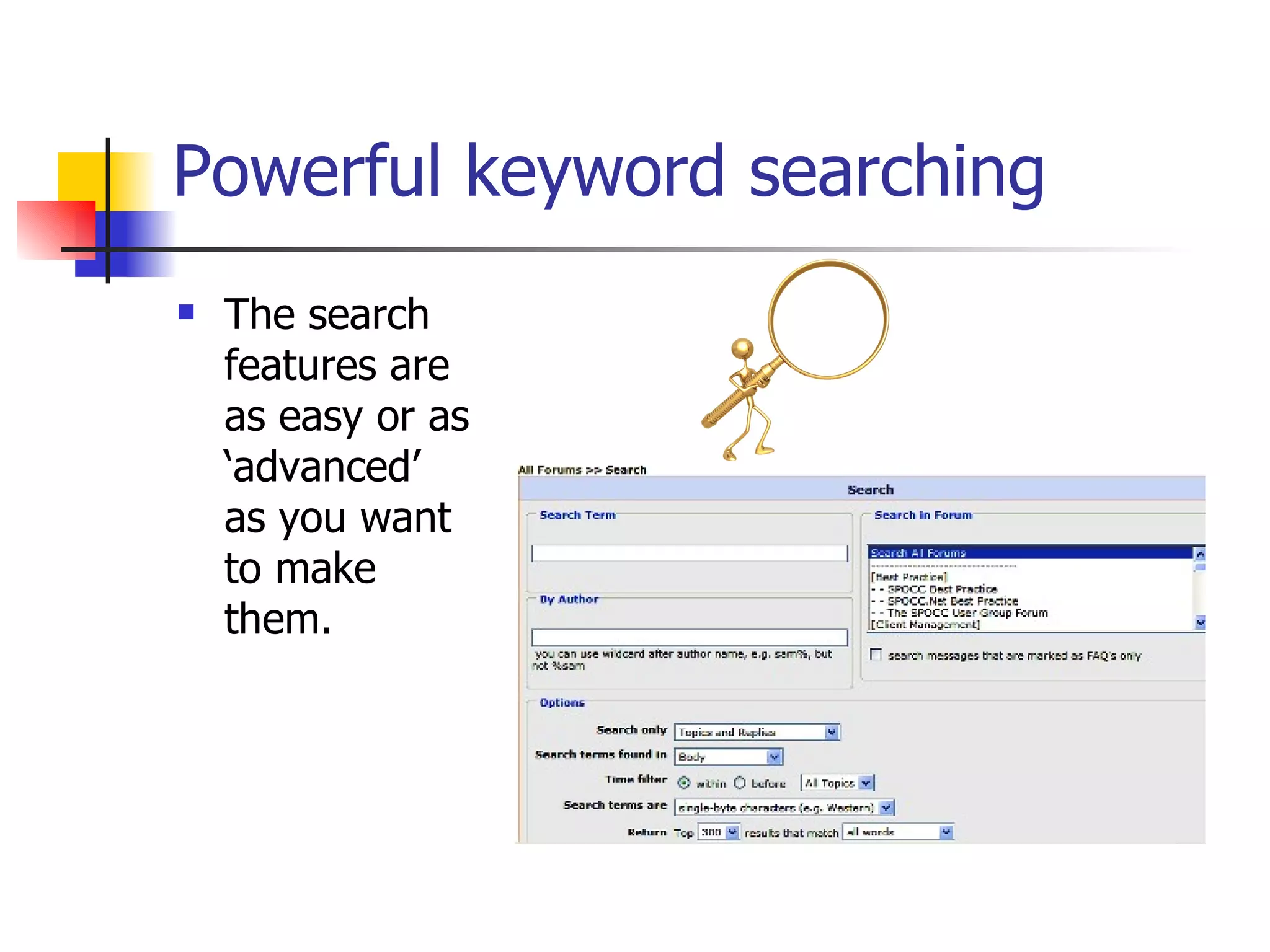 Powerful keyword searching The search features are as easy or as ‘advanced’ as you want to make them.  