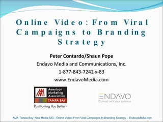 Online Video: From Viral Campaigns to Branding Strategy ,[object Object],[object Object],[object Object],[object Object],AMA Tampa Bay, New Media SIG - Online Video: From Viral Campaigns to Branding Strategy -  EndavoMedia.com 
