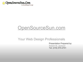 OpenSourceSun.com Your Web Design Professionals Presentation Prepared by:  Robert M. Jackson Tel: (416) 570-2701   