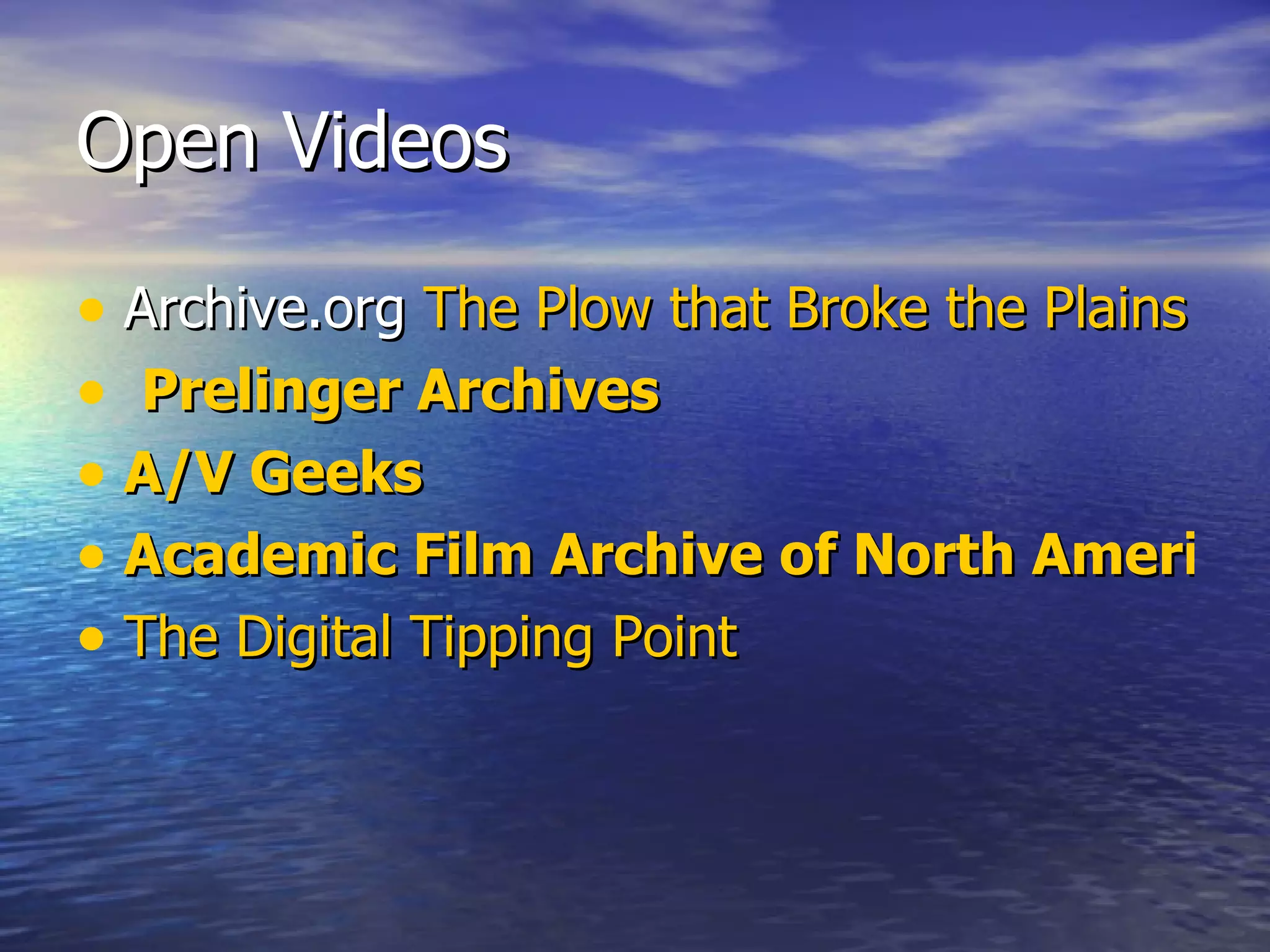 Open Videos Archive.org The Plow that Broke the Plains Prelinger Archives A/V Geeks Academic Film Archive of North America The Digital Tipping Point