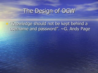The Design of OCW “ Knowledge should not be kept behind a username and password”. ~G. Andy Page 